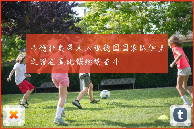 韦德拉奥果未入选德国国家队但坚定留在莱比锡继续奋斗