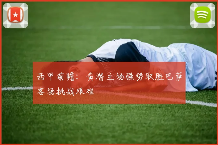 西甲前瞻：黄潜主场强势取胜巴萨客场挑战艰难