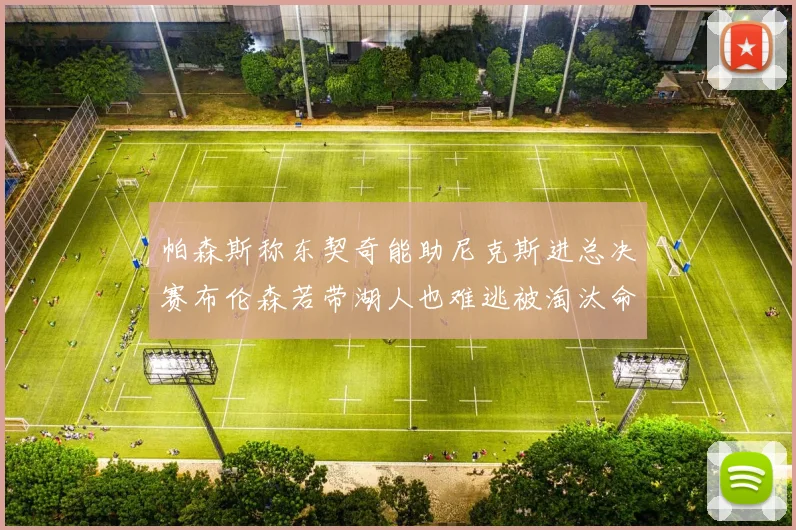 帕森斯称东契奇能助尼克斯进总决赛布伦森若带湖人也难逃被淘汰命运