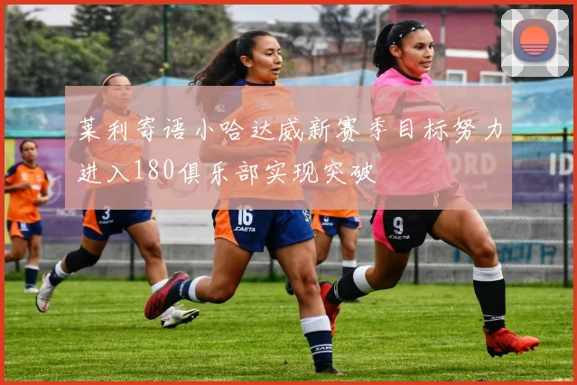 莱利寄语小哈达威新赛季目标努力进入180俱乐部实现突破