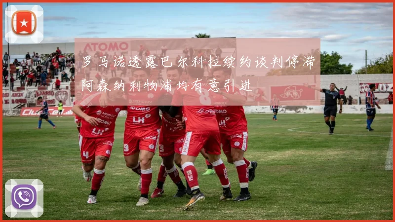 罗马诺透露巴尔科拉续约谈判停滞阿森纳利物浦均有意引进
