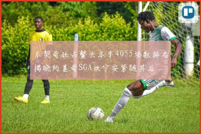 东契奇独占鳌头本季4055场数排名揭晓约基奇SGA坎宁安紧随其后